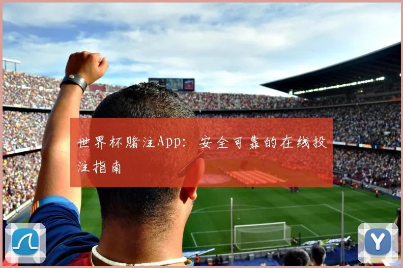 世界杯赌注App：安全可靠的在线投注指南