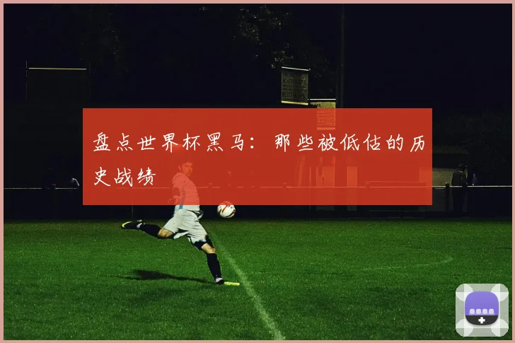 盘点世界杯黑马：那些被低估的历史战绩